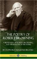 Poetry of Robert Browning: A Biography of Robert Browning, and an Analysis of his Poems (Hardcover)