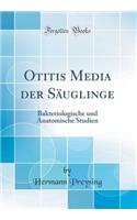 Otitis Media Der Sï¿½uglinge: Bakteriologische Und Anatomische Studien (Classic Reprint)