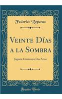 Veinte DÃ­as a la Sombra: Juguete CÃ³mico En DOS Actos (Classic Reprint)