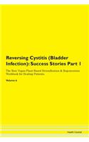 Reversing Cystitis (Bladder Infection): Success Stories Part 1 The Raw Vegan Plant-Based Detoxification & Regeneration Workbook for Healing Patients. Volume 6