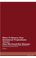 Want To Reverse Your Gestational Trophoblastic Tumor? How We Cured Our Diseases. The 30 Day Journal for Raw Vegan Plant-Based Detoxification & Regeneration with Information & Tips Volume 1