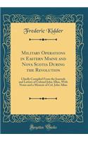 Military Operations in Eastern Maine and Nova Scotia During the Revolution: Chiefly Compiled from the Journals and Letters of Colonel John Allan, with Notes and a Memoir of Col. John Allan (Classic Reprint)