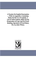 A Treatise On English Punctuation ... With An Appendix, Containing Rules On the Use of Capitals, A List of Abbreviations, Hints On the Preparation of Copy and On Proof-Reading, Specimen of Proof-Sheet, Etc. by John Wilson.