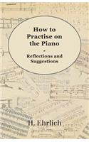 How to Practise on the Piano - Reflections and Suggestions