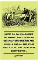 Notes On Game And Game Shooting - Miscellaneous Observations On Birds And Animals, And On The Sport They Afford For The Gun In Great Britain.