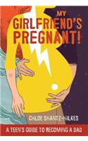 My Girlfriend's Pregnant: A Teen's Guide to Becoming a Dad