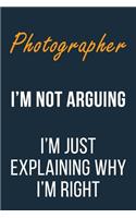 Photographer I'm not Arguing I'm Just Explaining why I'm Right: Funny Gift Idea For Coworker, Boss & Friend - Blank Lined Journal