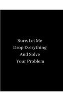 Sure, Let Me Drop Everything And Solve Your Problem