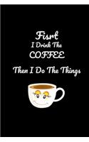 First I Drink The Coffee Then I Do The Things