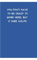 You Don't Have To Be Crazy To Work Here, But It Sure Helps