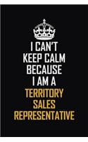 I Can't Keep Calm Because I Am A Territory Sales Representative: Motivational Career Pride Quote 6x9 Blank Lined Job Inspirational Notebook Journal