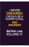 I Never Dreamed I Would Be A Super cool R&D Engineer But Here I Am Killing It: Career journal, notebook and writing journal for encouraging men, women and kids. A framework for building your career.