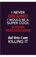I Never Dreamed I Would Be A Super cool School Psychologist But Here I Am Killing It: Career journal, notebook and writing journal for encouraging men, women and kids. A framework for building your career.