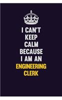 I can't Keep Calm Because I Am An Engineering Clerk