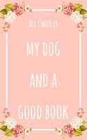 All I Need Is My Dog And A Good Book: 6x9" Dot Bullet Floral Notebook/Journal Funny Gift Idea