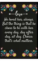 He loved her, always. But the thing is that he chose to be with her every day, day after day, all day. Choice that's what matters.: Notebook: The perfect wife. I love My wife Forever