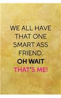 We all have that one smart ass friend. Oh wait that's me!