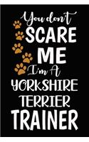 You don't scare me I'm A Yorkshire Terrier Trainer: Yorkshire Terrier Training Log Book gifts. Best Dog Trainer Log Book gifts For Dog Lovers who loves Yorkshire Terrier. Cute Yorkshire Terrier Traine