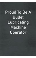 Proud To Be A Bullet Lubricating Machine Operator: Lined Notebook For Men, Women And Co Workers