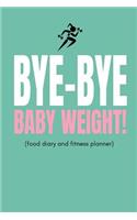 Bye Bye Baby Weight! (Food Diary and Fitness Planner)
