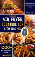 The Complete Air Fryer Cookbook for Beginners 2021: 1000+ Mouth-Watering Recipes on a Budget for Easy & Delicious Air Fryer Home-made Meals!