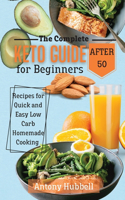 The Complete Keto Guide for Beginners After 50: Recipes for Quick and Esy Low-Carb Homemade Cooking