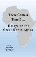 There Came a Time 2: Essays on the Great War in Africa