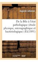 de la Bile À l'État Pathologique (Étude Physique, Micrographique Et Bactériologique)