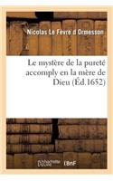 Le Mystère de la Pureté Accomply En La Mère de Dieu: Présenté Au Chrestien Pour Modèle de Sa Vie: Et Pour Lui Faire Naistre Le Désir de s'Associer À La Dévotion de la Pureté de la Vierge...