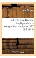 Lettre de Jean Barbier, Impliqué Dans La Conspiration Du 8 Juin 1817, À M. Charrier-Sainneville: (Histoire)