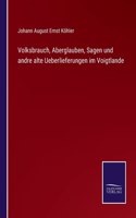 Volksbrauch, Aberglauben, Sagen und andre alte Ueberlieferungen im Voigtlande