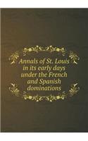 Annals of St. Louis in Its Early Days Under the French and Spanish Dominations