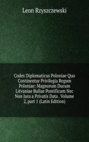 Codex Diplomaticus Poloniae Quo Continentur Privilegia Regum Poloniae: Magnorum Ducum Litvaniae Bullae Pontificum Nec Non Jura a Privatis Data . Volume 2, part 1 (Latin Edition)
