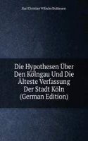 Die Hypothesen Uber Den Kolngau Und Die Alteste Verfassung Der Stadt Koln (German Edition)