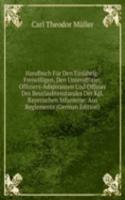Handbuch Fur Den Einjahrig-Freiwilligen, Den Unteroffizier, Offiziers-Adspiranten Und Offizier Des Beurlaubtenstandes Der Kgl. Bayerischen Infanterie: Aus Reglements (German Edition)