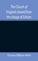Church of England cleared from the charge of Schism; Upon Testimonies of Councils and Fathers of the first six centuries