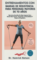 Entrenamientos Con Bandas De Resistencia Para Personas Mayores De 70 Años: Ejercicios Sencillos De Bajo Impacto Para Desarrollar Fuerza, Aumentar La Flexibilidad Y Mejorar El Equilibrio