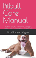 Pitbull Care Manual: The Absolute Guide On Acquisition, Training, Diet, Breeding, Health And Management Of Pitbull As Pet