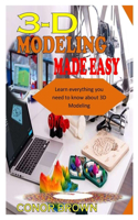 3-D Modeling Made Easy: The complete guide to 3-D Modeling