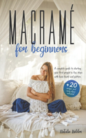 Macramé for Beginners: A Complete Guide to Starting your First Project in FEW STEPS with Basic Knots and Patterns. +20 UNIQUE and EASY Ideas Included