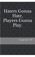 Haters gonna hate, Players gonna Play.