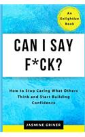 Can I Say F*ck?: How to Stop Caring What Others Think and Start Building Confidence