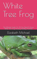 White Tree Frog: The Ultimate Guide On All You Need To Know White Tree Frog Housing, Feeding And Diet