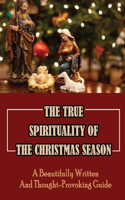 The True Spirituality Of The Christmas Season: A Beautifully Written And Thought-Provoking Guide