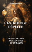 L'Astrologie Révélée: Les Secrets des Douze Signes du Zodiaque