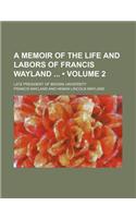 A Memoir of the Life and Labors of Francis Wayland (Volume 2); Late President of Brown University