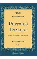 Platonis Dialogi, Vol. 3: Graece Et Latine; Partis Tertiae (Classic Reprint)
