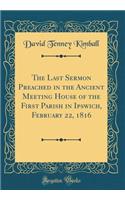 The Last Sermon Preached in the Ancient Meeting House of the First Parish in Ipswich, February 22, 1816 (Classic Reprint)