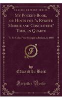 My Pocket-Book, or Hints for a Ryghte Merrie and Conceitede Tour, in Quarto: To Be Called the Stranger in Ireland, in 1805 (Classic Reprint)