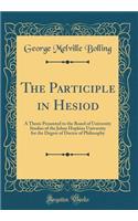 The Participle in Hesiod: A Thesis Presented to the Board of University Studies of the Johns Hopkins University for the Degree of Doctor of Philosophy (Classic Reprint)